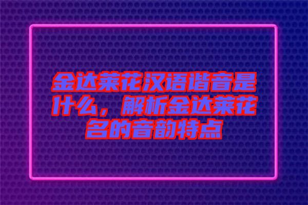 金達(dá)萊花漢語(yǔ)諧音是什么，解析金達(dá)萊花名的音韻特點(diǎn)