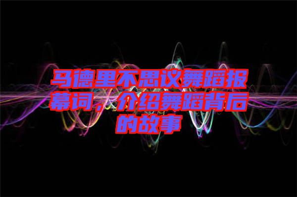 馬德里不思議舞蹈報(bào)幕詞，介紹舞蹈背后的故事