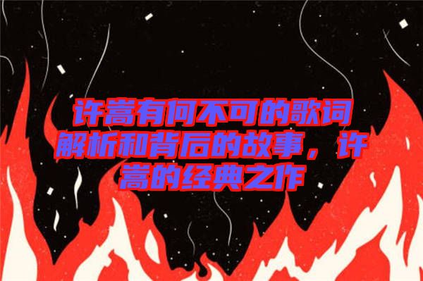 許嵩有何不可的歌詞解析和背后的故事，許嵩的經(jīng)典之作
