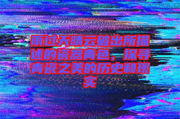 雨過天晴云破出所描述的瓷器青色，探尋青瓷之美的歷史和現(xiàn)實