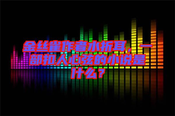 金絲雀作者水折耳，一部扣人心弦的小說是什么？