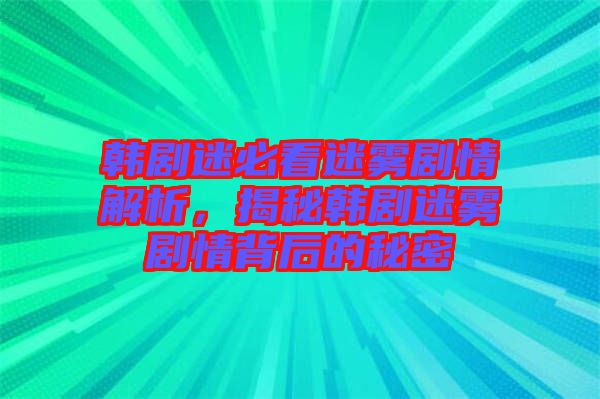 韓劇迷必看迷霧劇情解析，揭秘韓劇迷霧劇情背后的秘密