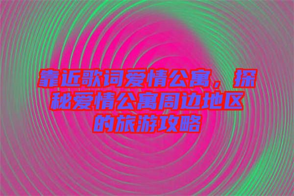 靠近歌詞愛情公寓，探秘愛情公寓周邊地區(qū)的旅游攻略