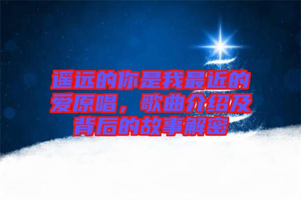 遙遠(yuǎn)的你是我最近的愛(ài)原唱，歌曲介紹及背后的故事解密