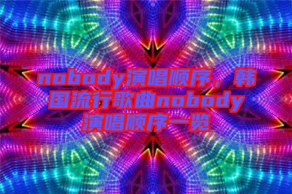 nobody演唱順序，韓國(guó)流行歌曲nobody演唱順序一覽