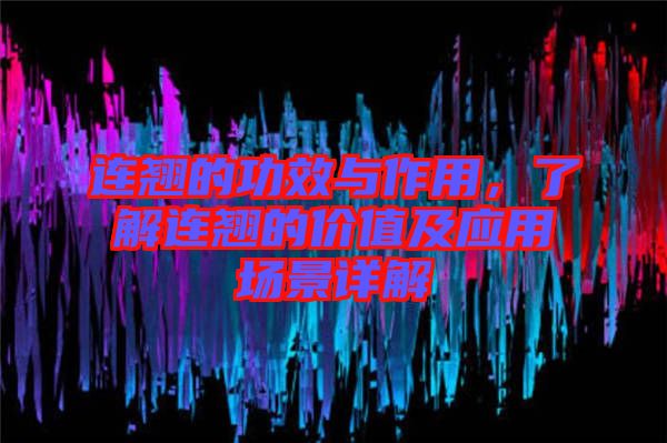連翹的功效與作用，了解連翹的價(jià)值及應(yīng)用場(chǎng)景詳解