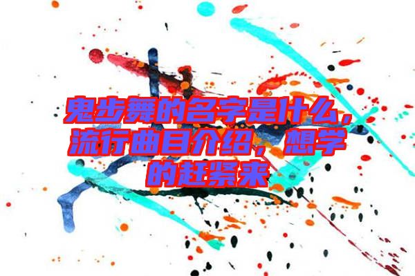 鬼步舞的名字是什么，流行曲目介紹，想學(xué)的趕緊來(lái)
