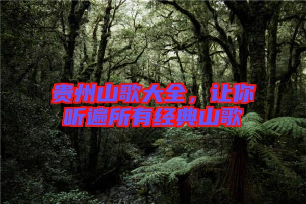 貴州山歌大全，讓你聽遍所有經(jīng)典山歌
