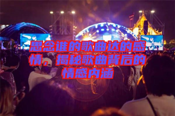 思念誰(shuí)的歌曲達(dá)的感情，揭秘歌曲背后的情感內(nèi)涵