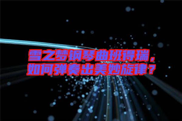 雪之夢鋼琴曲班得瑞，如何彈奏出美妙旋律？