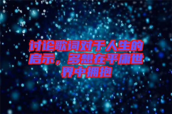 討論歌詞對于人生的啟示，多想在平庸世界中擁抱