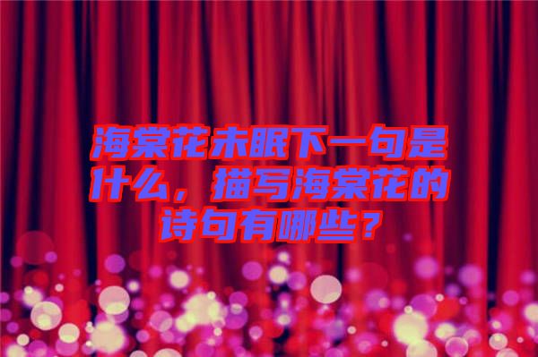海棠花未眠下一句是什么，描寫海棠花的詩(shī)句有哪些？