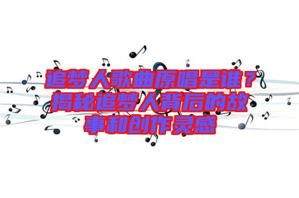 追夢人歌曲原唱是誰？揭秘追夢人背后的故事和創(chuàng)作靈感