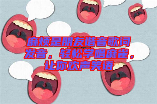 麻煩是朋友諧音歌詞發(fā)音，輕松學唱麻雀，讓你歡聲笑語