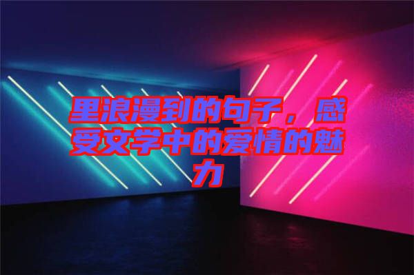 里浪漫到的句子，感受文學(xué)中的愛情的魅力