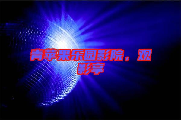 青蘋果樂園影院，觀影享