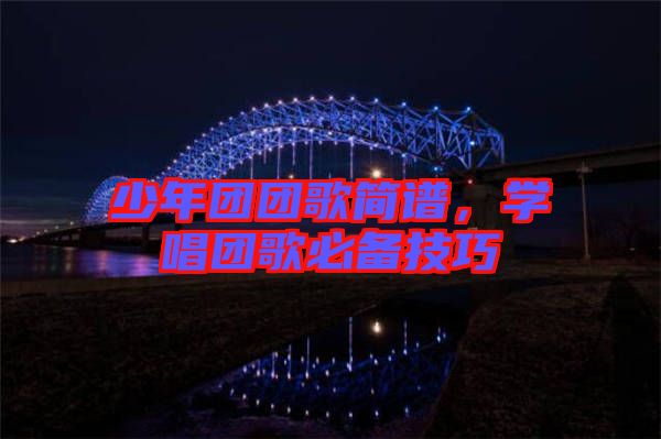 少年團團歌簡譜，學(xué)唱團歌必備技巧