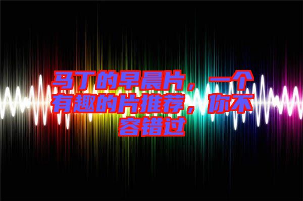 馬丁的早晨片，一個(gè)有趣的片推薦，你不容錯(cuò)過(guò)