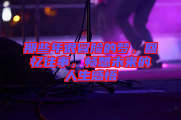 那些年很冒險的夢，回憶往事，暢想未來的人生感悟