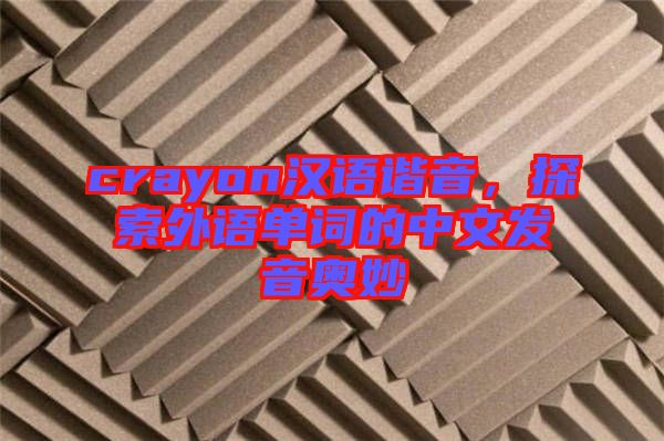 crayon漢語諧音，探索外語單詞的中文發(fā)音奧妙