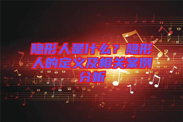 隱形人是什么？隱形人的定義及相關(guān)案例分析