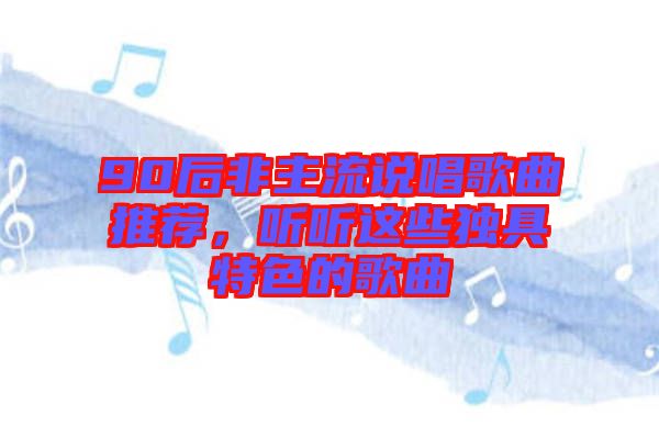 90后非主流說唱歌曲推薦，聽聽這些獨(dú)具特色的歌曲