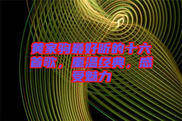 黃家駒最好聽的十六首歌，重溫經(jīng)典，感受魅力