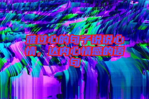 難過心的句子說說心情，達內(nèi)心情感的語句