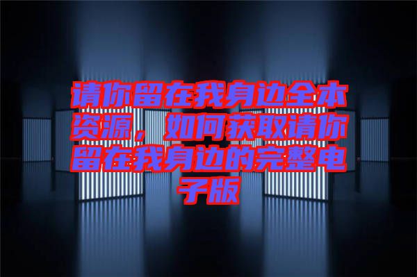 請你留在我身邊全本資源，如何獲取請你留在我身邊的完整電子版