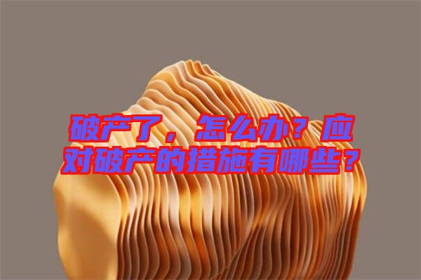 破產(chǎn)了，怎么辦？應(yīng)對(duì)破產(chǎn)的措施有哪些？