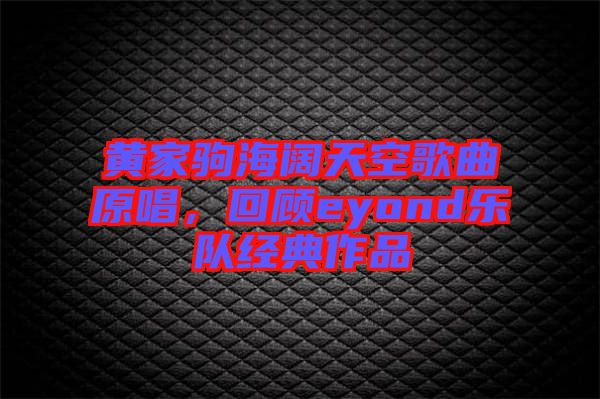 黃家駒海闊天空歌曲原唱，回顧eyond樂(lè)隊(duì)經(jīng)典作品