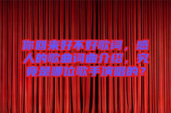 你回來好不好歌詞，感人的歌曲詞曲介紹，究竟是哪位歌手演唱的？