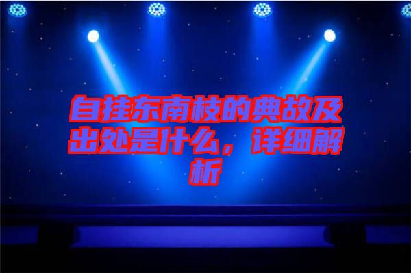 自掛東南枝的典故及出處是什么，詳細(xì)解析