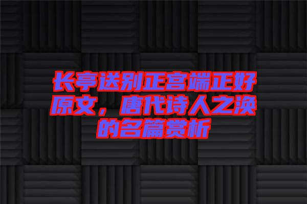長(zhǎng)亭送別正宮端正好原文，唐代詩(shī)人之渙的名篇賞析
