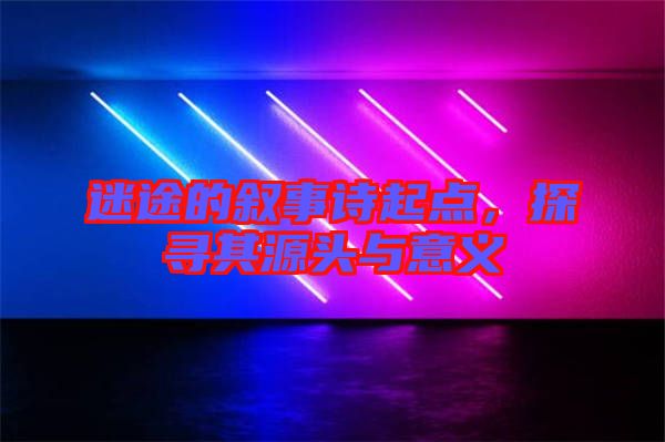 迷途的敘事詩起點(diǎn)，探尋其源頭與意義