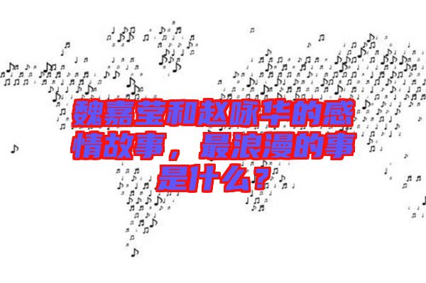 魏嘉瑩和趙詠華的感情故事，最浪漫的事是什么？