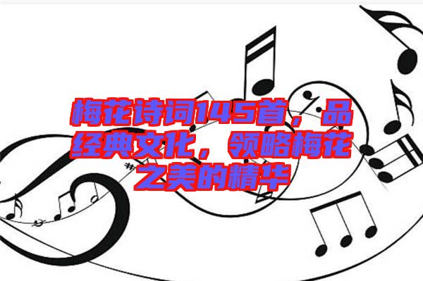 梅花詩詞145首，品經(jīng)典文化，領(lǐng)略梅花之美的精華