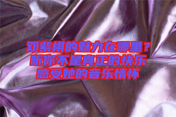 鄧紫棋的魅力在哪里？聽你不是真正的快樂感受她的音樂情懷