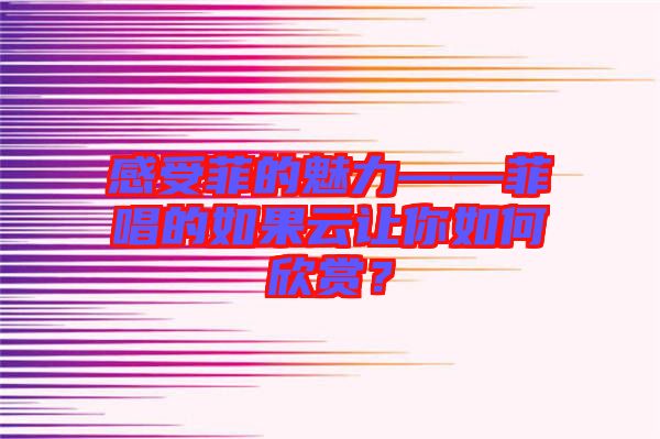 感受菲的魅力——菲唱的如果云讓你如何欣賞？