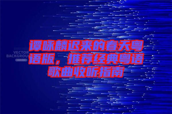 譚詠麟遲來(lái)的春天粵語(yǔ)版，推薦經(jīng)典粵語(yǔ)歌曲收聽(tīng)指南