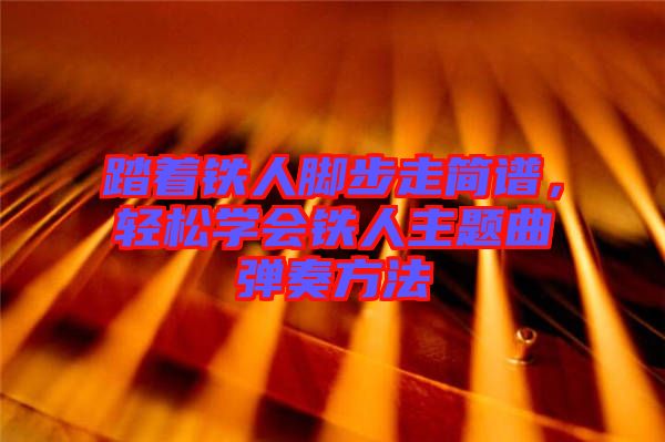 踏著鐵人腳步走簡譜，輕松學會鐵人主題曲彈奏方法