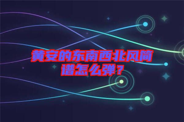 黃安的東南西北風(fēng)簡(jiǎn)譜怎么彈？