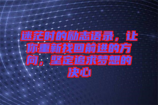 迷茫時(shí)的勵(lì)志語(yǔ)錄，讓你重新找回前進(jìn)的方向，堅(jiān)定追求夢(mèng)想的決心