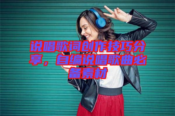 說唱歌詞創(chuàng)作技巧分享，自編說唱歌曲必備素材