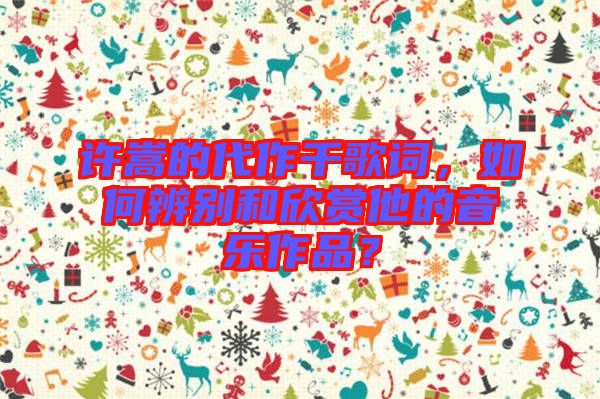 許嵩的代作千歌詞，如何辨別和欣賞他的音樂作品？