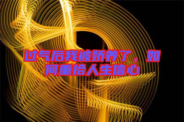 過(guò)氣后我被嬌養(yǎng)了，如何重拾人生信心