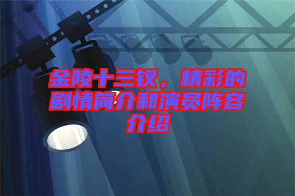 金陵十三釵，精彩的劇情簡介和演員陣容介紹