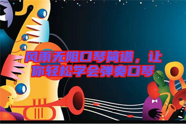 風(fēng)雨無(wú)阻口琴簡(jiǎn)譜，讓你輕松學(xué)會(huì)彈奏口琴