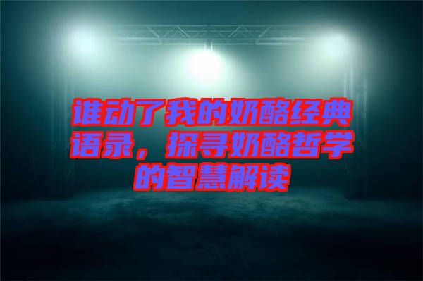 誰(shuí)動(dòng)了我的奶酪經(jīng)典語(yǔ)錄，探尋奶酪哲學(xué)的智慧解讀