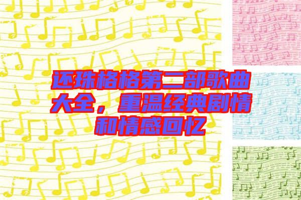 還珠格格第二部歌曲大全，重溫經(jīng)典劇情和情感回憶